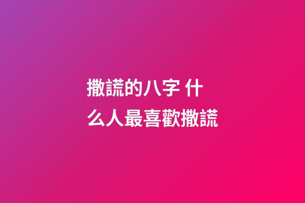 撒謊的八字 什么人最喜歡撒謊